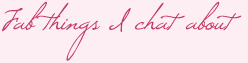 Fab things I chatter about